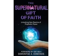 The Supernatural Gift of Faith: Unlocking a New Realm of Prophetic Power