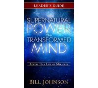 The Supernatural Power Of A Transformed Mind Leader's Guide