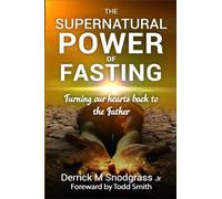 The Supernatural Power Of Fasting: Turning Our Hearts Back To The Father