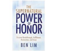 The Supernatural Power of Honor: Discover Breakthrough, Fulfillment, Restoration, and Favor