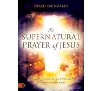 The Supernatural Prayer of Jesus: Prayer Secrets from the Son of God that Unleash the Miracle Realm