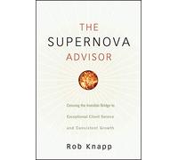 The Supernova Advisor: Crossing the Invisible Bridge to Exceptional Client Service and Consistent Growth