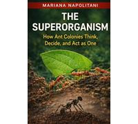 The Superorganism: How Ant Colonies Think, Decide, and Act as One: A Comprehensive Ant Guide