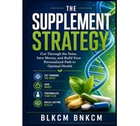 The Supplement Strategy: Cut Through the Noise, Save Money, and Build Your Personalized Path to Optimal Health