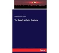 The Supply at Saint Agathas - Elizabeth Stuart Phelps - BoD Third Party Titles - Livre en Anglais Elizabeth Stuart PhelpsElizabeth Stuart Phelps (Auteur)
