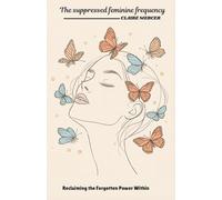 THE SUPPRESSED FEMININE FREQUENCY: Reclaiming the Forgotten Power Within