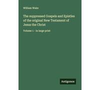The suppressed Gospels and Epistles of the original New Testament of Jesus the Christ: Volume 1 - in large print