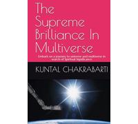 The Supreme Brilliance In Multiverse: Embark on a journey to universe and multiverse in search of Spiritual Significance