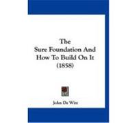 The Sure Foundation and How to Build on It (1858) De Witt, John (Auteur)
