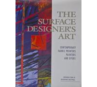 The Surface Designer's Art: Contemporary, Fabric, Printers, Painters and Dyers