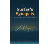 The Surfer's Synapsis: The Journey of Body, Mind, and Soul Through Surfing