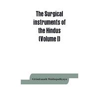 The surgical instruments of the Hindus with a comparative study of the surgical instruments of the Greek, Roman, Arab and the modern Eouropean surgeons (Volume I)