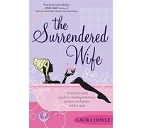 The Surrendered Wife: A Practical Guide To Finding Intimacy, Passion And Peace With Your Man