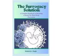 The Surrogacy Solution A Complete Handbook on Becoming a Parent via ThirdParty Procreation - Kimberly J. Bogle - Amazon Digital Services LLC KDP - Livre e Kimberly J. BogleKimberly J. Bogle (Auteur)