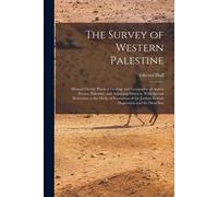 The Survey Of Western Palestine: Memoir On The Physical Geology And Geography Of Arabia Petræa, Palestine, And Adjoining Districts, With Special Refer