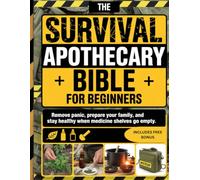 The Survival Apothecary Bible For Beginners: Remove Panic, Prepare Your Family, and Stay Healthy When Medicine Shelves Go Empty