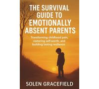 THE SURVIVAL GUIDE TO EMOTIONALLY ABSENT PARENTS: Transforming Childhood Pain, Restoring Self-Worth, and Building Lasting Resilience