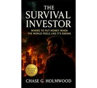 The Survival Investor: Where to Put Money When the World Feels Like It’s Ending: A Practical Guide to Crisis Investing, Resilient Wealth, and Financial Independence Amid Global Instability