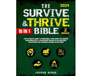 The Survive & Thrive Bible: [10 In 1] The Ultimate Guide to Preparing Your Home for Sudden Disasters with a Foolproof Escape Plan. Includes Strategies for Thriving in Crisis Situations