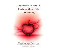 The Survivor's Guide To Carbon Monoxide Poisoning - Nutrition and Excercise: Rebuild Your Body, Restore Your Energy, and Reclaim Your Life