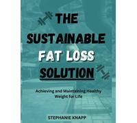 The Sustainable Fat Loss Solution: Achieving And Maintaining A Healthy Weight For Life