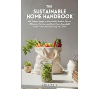 The Sustainable Home Handbook: 101 Simple Swaps to Drastically Reduce Plastic, Eliminate Toxins, and Slash Your Household Waste-One Practical Step at a Time