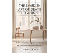 The Swedish Art of Death Cleaning: Declutter Your Life, Organize Your Legacy, and Embrace Scandinavian Minimalism