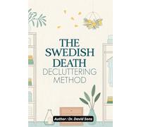 The Swedish Death Decluttering Method: A Practical Step-by-Step Guide to Declutter Your Home, Organize Your Life, and Find Peace of Mind