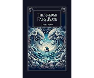 The Swedish Fairy Book: 28 Classic Scandinavian Fairy Tales & Nordic Stories from Sweden: Restored 1921 Collection Featuring Original Illustrations