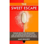 The Sweet Escape - Sugar Detox for Beginners: The 21-Day Guided Challenge for Skeptical First-Timers, The Secret Remedy for Cravings, and How to Love Food Without Sugar to Achieve Sweet Freedom!