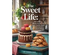 The Sweet Life:: 100+ Delicious Dessert Recipes for Cakes, Cookies, Bakes & Treats Everyone Will Love (A Dessert Lover’s Cookbook)