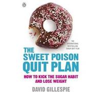The Sweet Poison Quit Plan: How to kick the sugar habit and lose weight fast