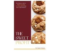 The Sweet Profit: A Complete Guide to Baking, Packaging, and Launching a Profitable Cookie Business