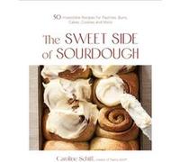 The Sweet Side of Sourdough: 50 Irresistible Recipes for Pastries, Buns, Cakes, Cookies and More