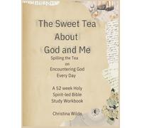 The Sweet Tea About God and Me: Spilling the Tea on Encountering God Every Day a 52 week Holy Spirit-led Bible Study Workbook