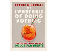 The Sweetness of Doing Nothing: Living Life the Italian Way With Dolce Far Niente