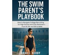 The Swim Parent’s Playbook: How to Navigate College Recruiting for High School and Club Swimmers - From DI, DII, and DIII to NAIA