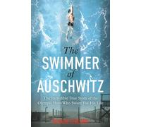 The Swimmer of Auschwitz: The Incredible True Story of the Olympic Hero Who Swam For His Life