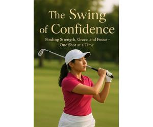The Swing of Confidence: Finding Strength, Grace, and Focus-One Shot at a Time