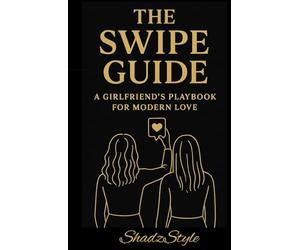 THE SWIPE GUIDE: A GIRLFRIEND'S PLAYBOOK FOR MODERN LOVE
