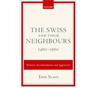 The Swiss and Their Neighbours, 1460-1560: Between Accommodation and Aggression