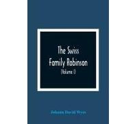 The Swiss Family Robinson, Or, Adventures Of A Father And Mother And Four Sons On A Desert Island (Volume I)