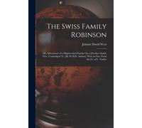 The Swiss Family Robinson: Or, Adventures Of A Shipwrecked Family On A Desolate Island. New, Unabridged Tr. [By W.H.D. Adams]. With An Intr. From