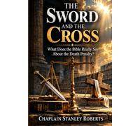 The Sword And The Cross: What does the Bible Really Say About The Death Penalty