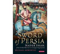The Sword of Persia: Nader Shah, From Tribal Warrior to Conquering Tyrant