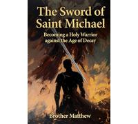 The Sword of Saint Michael: Becoming a Holy Warrior against the Age of Decay