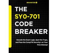 THE SY0-701 CODE BREAKER: Decode the Exam Logic, Spot the Traps, and Pass the CompTIA Security+ on Your First Attempt