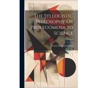The Syllogistic Philosophy Or Prolegomena To Science; Volume 2
