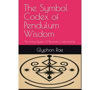 The Symbol Codex of Pendulum Wisdom: The Living Glyphs Of Resonant Craftsmanship
