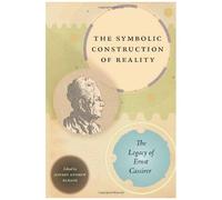 The Symbolic Construction Of Reality: The Legacy Of Ernst Cassirer